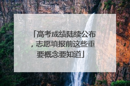 高考成绩陆续公布，志愿填报前这些重要概念要知道