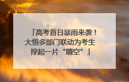 高考首日暴雨来袭！大悟多部门联动为考生撑起一片“晴空”