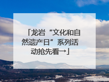 龙岩“文化和自然遗产日”系列活动抢先看→