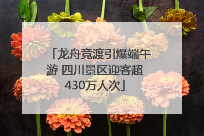 龙舟竞渡引爆端午游 四川景区迎客超430万人次