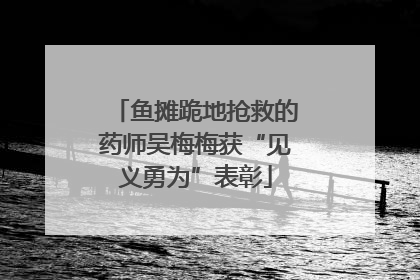 鱼摊跪地抢救的药师吴梅梅获“见义勇为”表彰