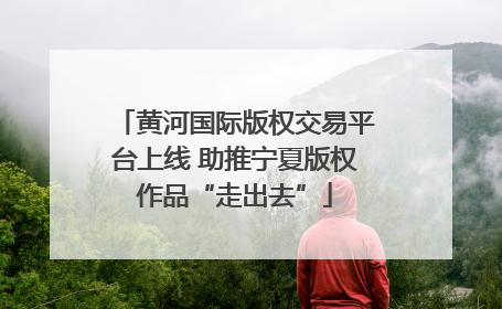 黄河国际版权交易平台上线 助推宁夏版权作品“走出去”