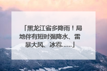 黑龙江省多降雨！局地伴有短时强降水、雷暴大风、冰雹……