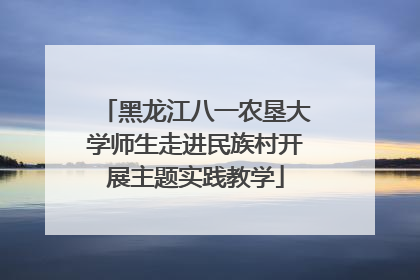黑龙江八一农垦大学师生走进民族村开展主题实践教学