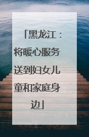 黑龙江：将暖心服务送到妇女儿童和家庭身边