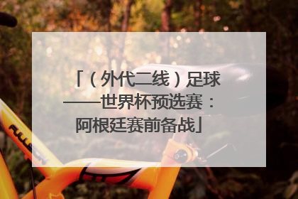 （外代二线）足球——世界杯预选赛：阿根廷赛前备战