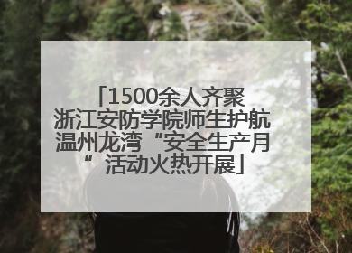 1500余人齐聚 浙江安防学院师生护航温州龙湾“安全生产月”活动火热开展