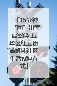 15分钟“圈”出幸福密码 五华区红云街道解锁社区生活N种方式