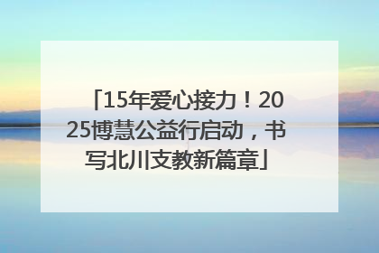 15年爱心接力！2025博慧公益行启动，书写北川支教新篇章