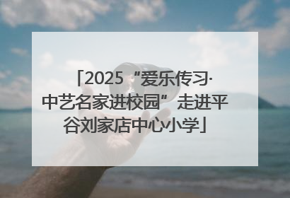 2025“爱乐传习·中艺名家进校园”走进平谷刘家店中心小学