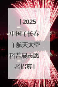 2025中国（长春）航天太空科普展志愿者招募