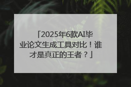 2025年6款AI毕业论文生成工具对比！谁才是真正的王者？