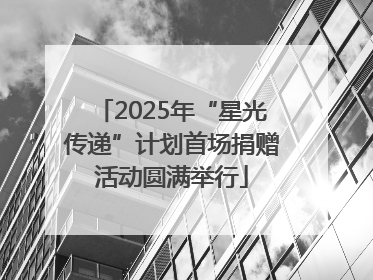 2025年“星光传递”计划首场捐赠活动圆满举行