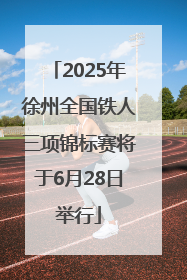 2025年徐州全国铁人三项锦标赛将于6月28日举行