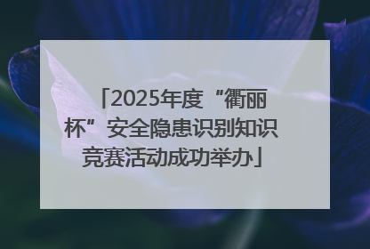 2025年度“衢丽杯”安全隐患识别知识竞赛活动成功举办