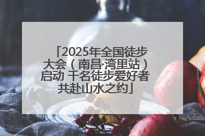 2025年全国徒步大会（南昌·湾里站）启动 千名徒步爱好者共赴山水之约