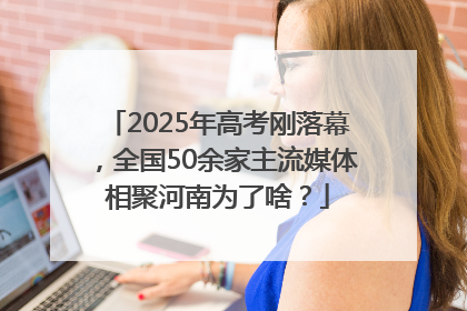 2025年高考刚落幕，全国50余家主流媒体相聚河南为了啥？