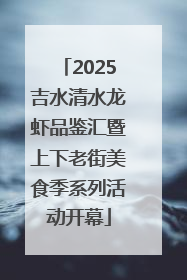 2025吉水清水龙虾品鉴汇暨上下老街美食季系列活动开幕