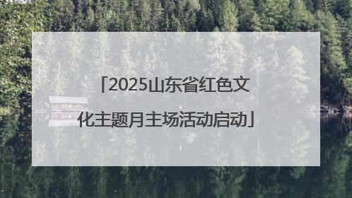 2025山东省红色文化主题月主场活动启动