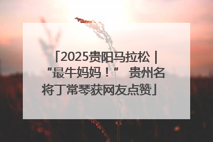 2025贵阳马拉松｜“最牛妈妈！” 贵州名将丁常琴获网友点赞
