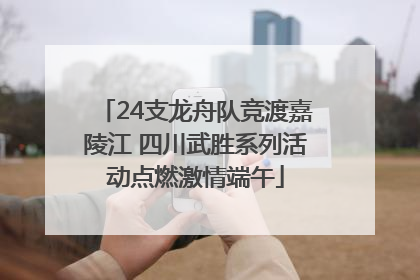 24支龙舟队竞渡嘉陵江 四川武胜系列活动点燃激情端午