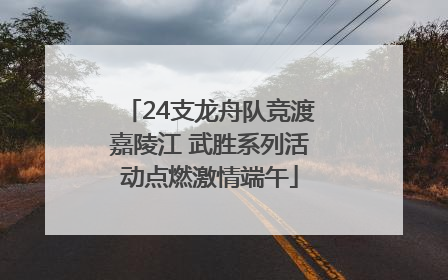 24支龙舟队竞渡嘉陵江 武胜系列活动点燃激情端午