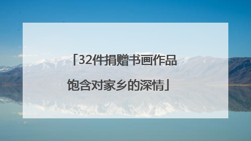 32件捐赠书画作品饱含对家乡的深情