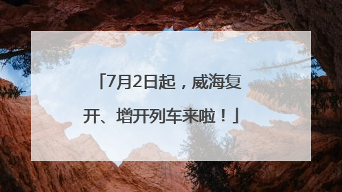 7月2日起，威海复开、增开列车来啦！