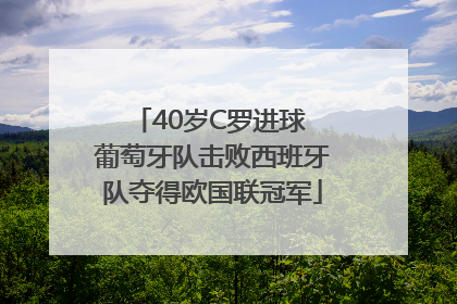 40岁C罗进球 葡萄牙队击败西班牙队夺得欧国联冠军