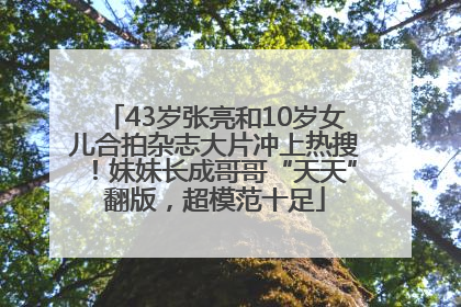 43岁张亮和10岁女儿合拍杂志大片冲上热搜！妹妹长成哥哥“天天”翻版，超模范十足