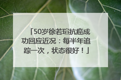 50岁徐若瑄抗癌成功回应近况：每半年追踪一次，状态很好！