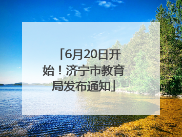 6月20日开始！济宁市教育局发布通知