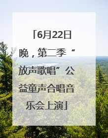 6月22日晚，第二季“放声歌唱”公益童声合唱音乐会上演