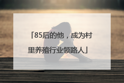 85后的他，成为村里养殖行业领路人
