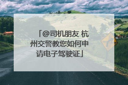 @司机朋友 杭州交警教您如何申请电子驾驶证