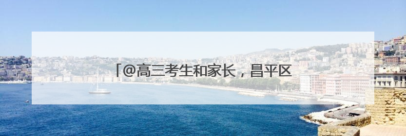 @高三考生和家长，昌平区三大高考考点已准备就绪！