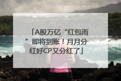 A股万亿“红包雨”即将到账！月月分红好CP又分红了