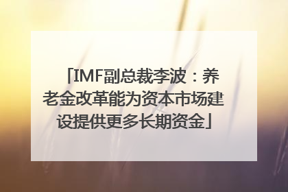 IMF副总裁李波：养老金改革能为资本市场建设提供更多长期资金