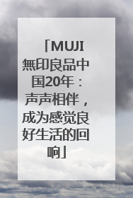 MUJI無印良品中国20年：声声相伴，成为感觉良好生活的回响