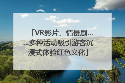 VR影片、情景剧……多种活动吸引游客沉浸式体验红色文化