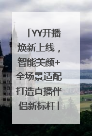 YY开播焕新上线，智能美颜+全场景适配打造直播伴侣新标杆
