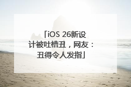 iOS 26新设计被吐槽丑，网友：丑得令人发指